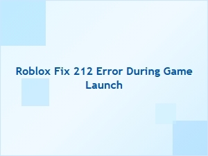 How to Fix Roblox Error 212 During Game Launch