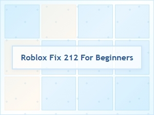 How to Fix Roblox Error 212 for Beginners